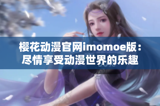 樱花动漫官网imomoe版：尽情享受动漫世界的乐趣