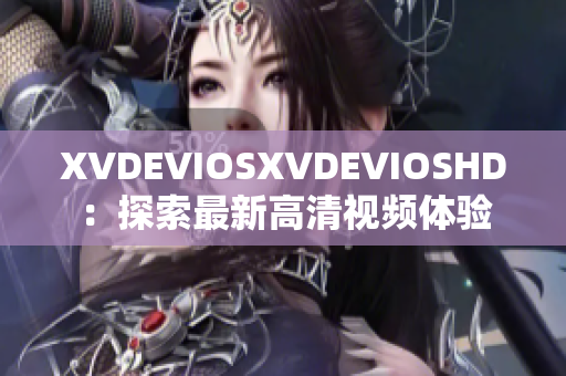 XVDEVIOSXVDEVIOSHD：探索最新高清视频体验