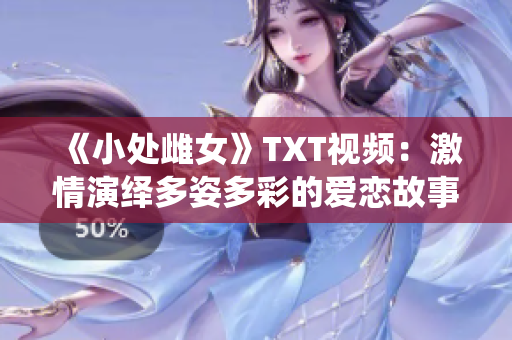 《小处雌女》TXT视频：激情演绎多姿多彩的爱恋故事