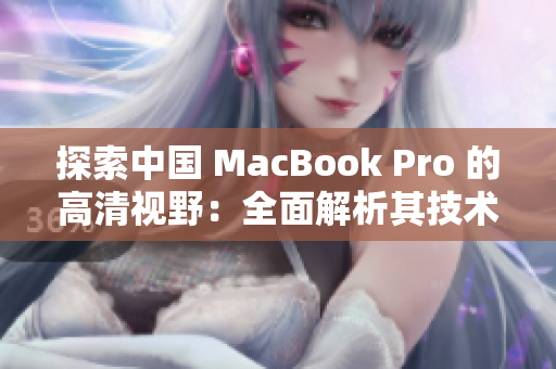 探索中国 MacBook Pro 的高清视野：全面解析其技术和性能特点