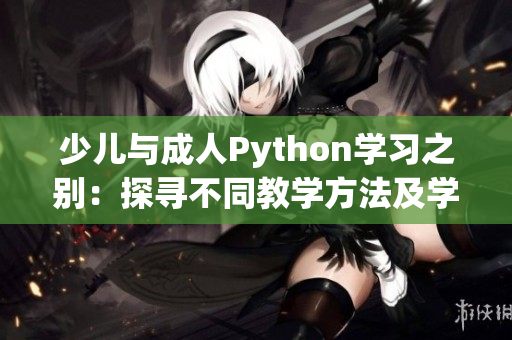 少儿与成人Python学习之别：探寻不同教学方法及学习需求