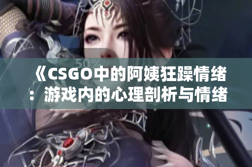 《CSGO中的阿姨狂躁情绪：游戏内的心理剖析与情绪管理建议》