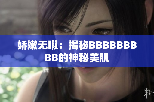 娇嫩无暇：揭秘BBBBBBBBB的神秘美肌