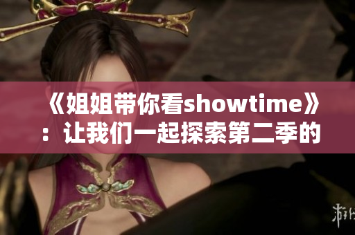 《姐姐带你看showtime》：让我们一起探索第二季的精彩！