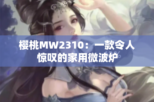 樱桃MW2310：一款令人惊叹的家用微波炉