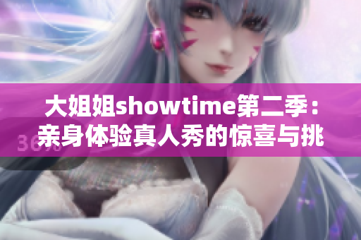 大姐姐showtime第二季：亲身体验真人秀的惊喜与挑战