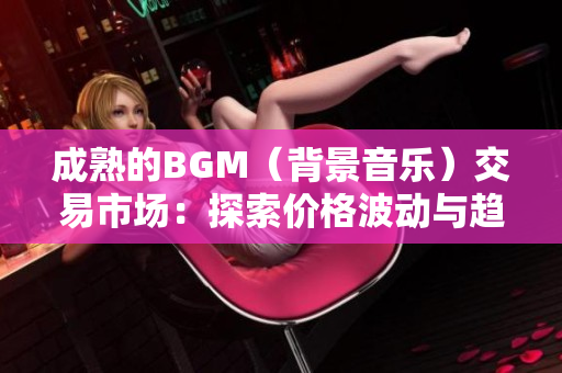 成熟的BGM（背景音乐）交易市场：探索价格波动与趋势