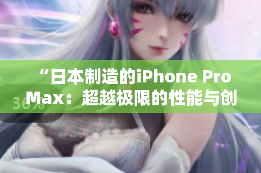 “日本制造的iPhone Pro Max：超越极限的性能与创新”