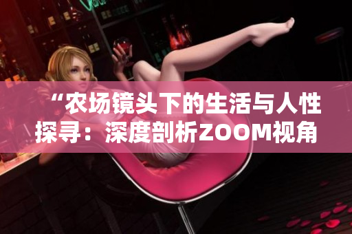 “农场镜头下的生活与人性探寻：深度剖析ZOOM视角”