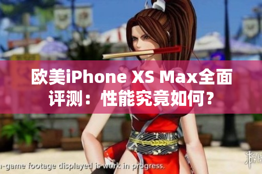 欧美iPhone XS Max全面评测：性能究竟如何？