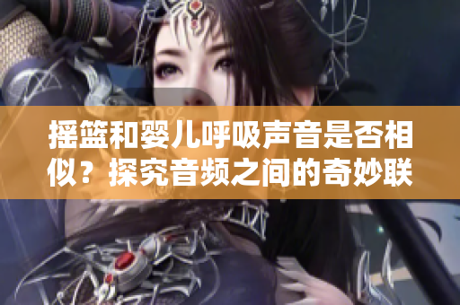 摇篮和婴儿呼吸声音是否相似？探究音频之间的奇妙联系