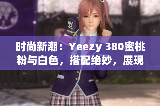 时尚新潮：Yeezy 380蜜桃粉与白色，搭配绝妙，展现独特风采