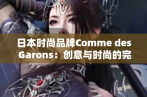 日本时尚品牌Comme des Garons：创意与时尚的完美融合