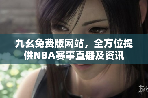 九幺免费版网站，全方位提供NBA赛事直播及资讯