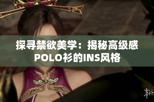 探寻禁欲美学：揭秘高级感POLO衫的INS风格