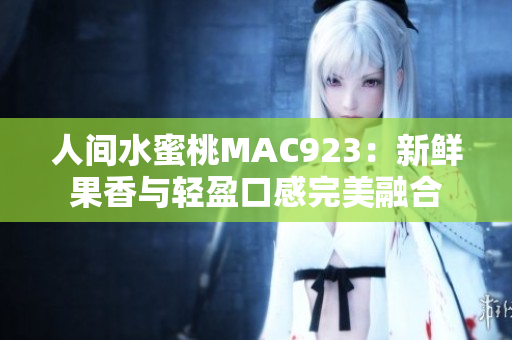 人间水蜜桃MAC923：新鲜果香与轻盈口感完美融合