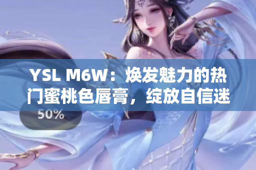 YSL M6W：焕发魅力的热门蜜桃色唇膏，绽放自信迷人光芒