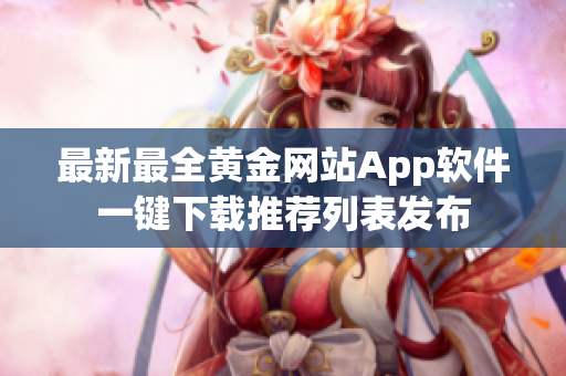 最新最全黄金网站App软件一键下载推荐列表发布