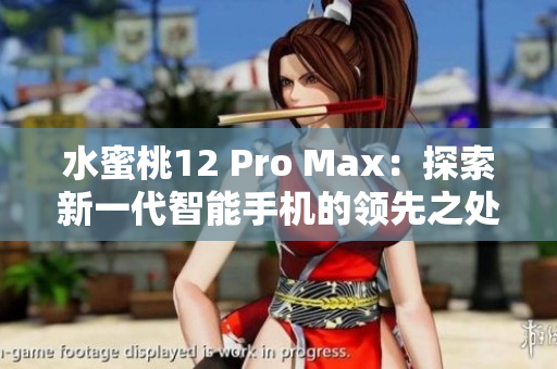 水蜜桃12 Pro Max：探索新一代智能手机的领先之处