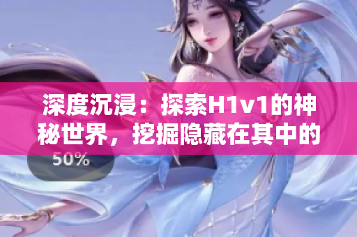 深度沉浸：探索H1v1的神秘世界，挖掘隐藏在其中的秘密与挑战