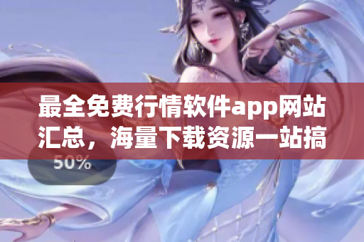 最全免费行情软件app网站汇总，海量下载资源一站搞定