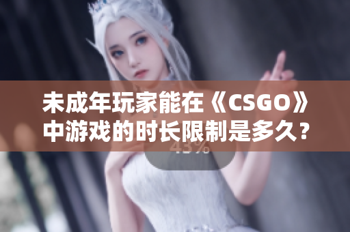 未成年玩家能在《CSGO》中游戏的时长限制是多久？