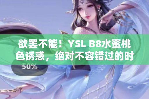 欲罢不能！YSL B8水蜜桃色诱惑，绝对不容错过的时尚推荐