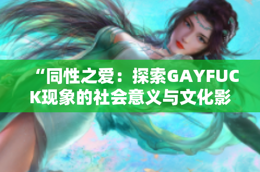 “同性之爱：探索GAYFUCK现象的社会意义与文化影响”