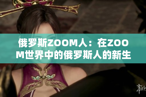 俄罗斯ZOOM人：在ZOOM世界中的俄罗斯人的新生活