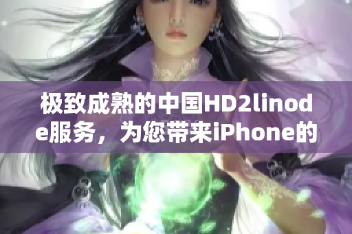 极致成熟的中国HD2linode服务，为您带来iPhone的全新体验