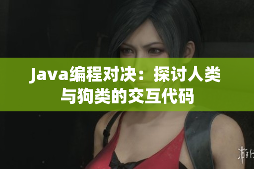 Java编程对决：探讨人类与狗类的交互代码