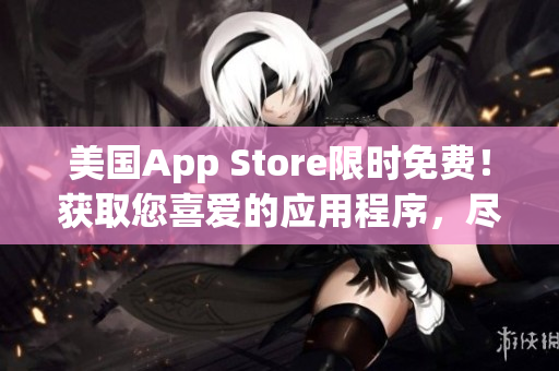 美国App Store限时免费！获取您喜爱的应用程序，尽情畅玩！