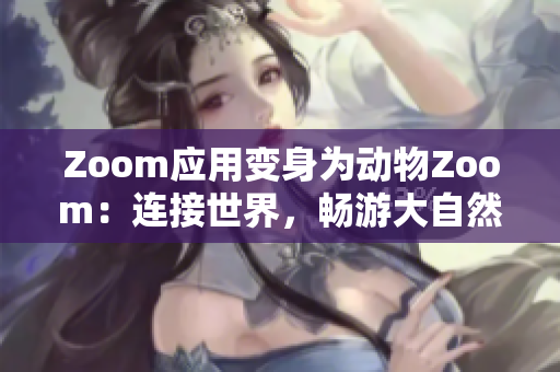 Zoom应用变身为动物Zoom：连接世界，畅游大自然