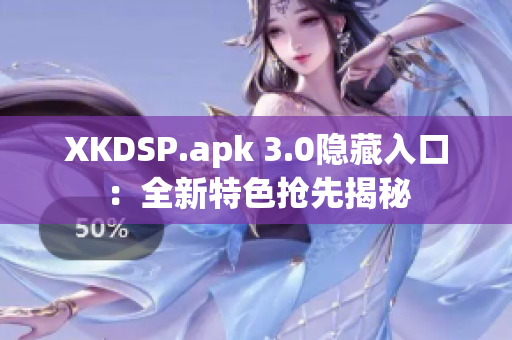 XKDSP.apk 3.0隐藏入口：全新特色抢先揭秘