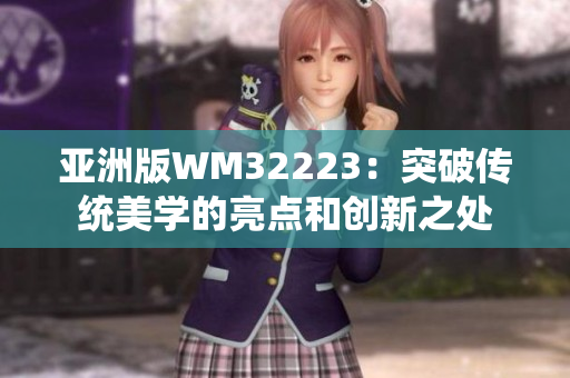 亚洲版WM32223：突破传统美学的亮点和创新之处