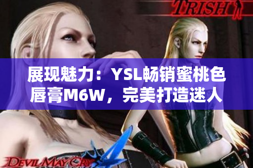 展现魅力：YSL畅销蜜桃色唇膏M6W，完美打造迷人妆容