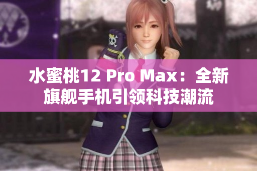 水蜜桃12 Pro Max：全新旗舰手机引领科技潮流