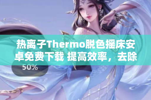 热离子Thermo脱色摇床安卓免费下载 提高效率，去除颜色