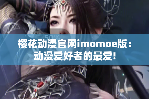 樱花动漫官网imomoe版：动漫爱好者的最爱!