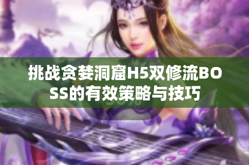 挑战贪婪洞窟H5双修流BOSS的有效策略与技巧