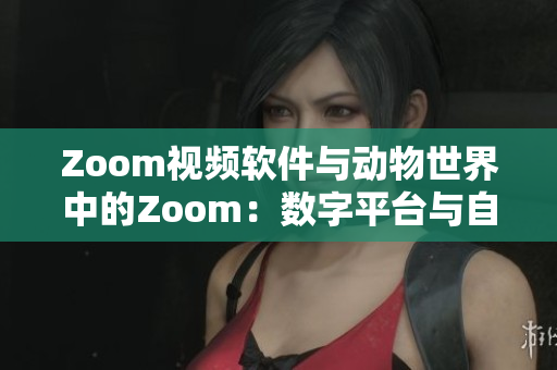 Zoom视频软件与动物世界中的Zoom：数字平台与自然生态的对比