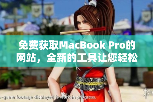 免费获取MacBook Pro的网站，全新的工具让您轻松抢购最新款