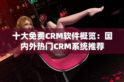 十大免费CRM软件概览：国内外热门CRM系统推荐