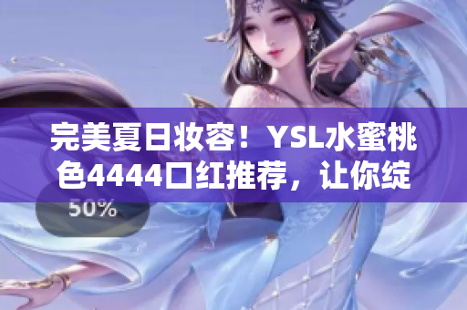 完美夏日妆容！YSL水蜜桃色4444口红推荐，让你绽放自然魅力