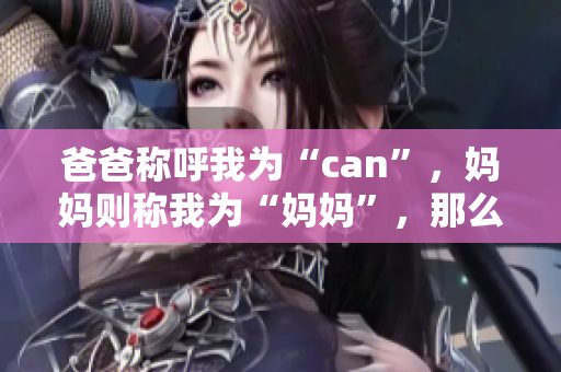 爸爸称呼我为“can”，妈妈则称我为“妈妈”，那么外婆会称我为什么？