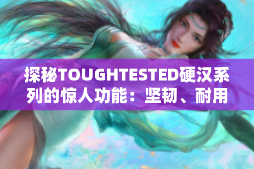 探秘TOUGHTESTED硬汉系列的惊人功能：坚韧、耐用和强悍的科技产品