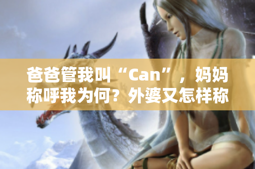 爸爸管我叫“Can”，妈妈称呼我为何？外婆又怎样称呼我？