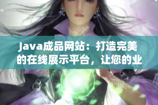 Java成品网站：打造完美的在线展示平台，让您的业务高度可视化！