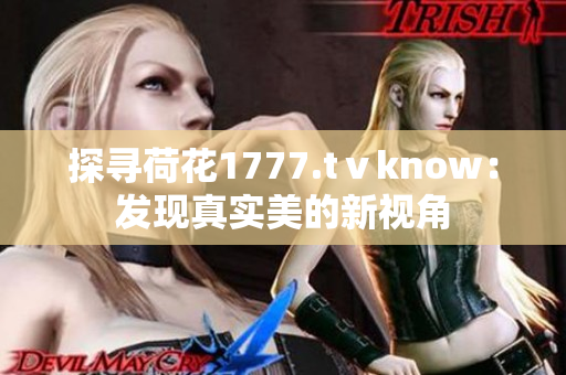 探寻荷花1777.tⅴknow：发现真实美的新视角