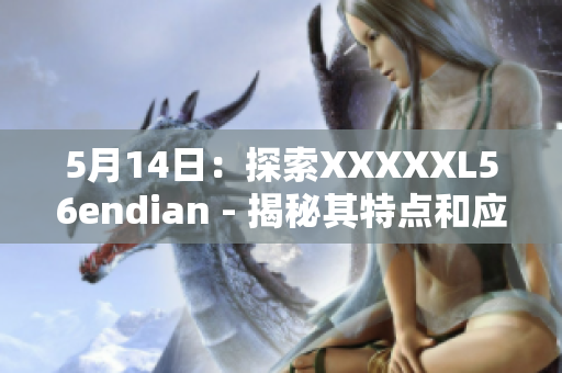 5月14日：探索XXXXXL56endian - 揭秘其特点和应用